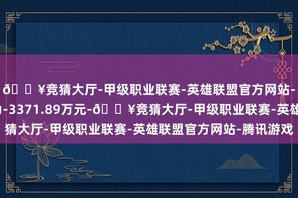 🔥竞猜大厅-甲级职业联赛-英雄联盟官方网站-腾讯游戏上年同时为-3371.89万元-🔥竞猜大厅-甲级职业联赛-英雄联盟官方网站-腾讯游戏