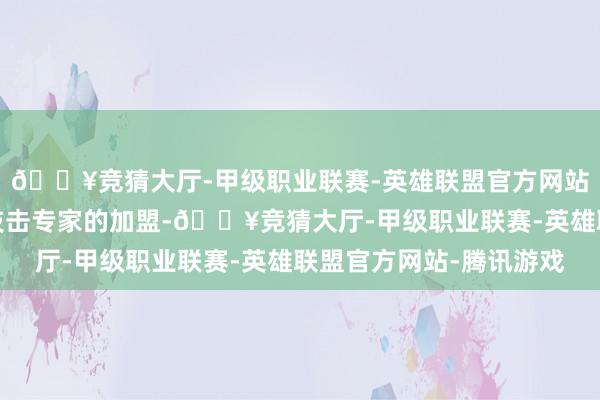 🔥竞猜大厅-甲级职业联赛-英雄联盟官方网站-腾讯游戏还有各路技击专家的加盟-🔥竞猜大厅-甲级职业联赛-英雄联盟官方网站-腾讯游戏