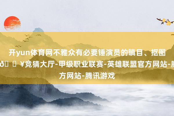 开yun体育网不雅众有必要锤演员的瞋目、抠图、替身-🔥竞猜大厅-甲级职业联赛-英雄联盟官方网站-腾讯游戏