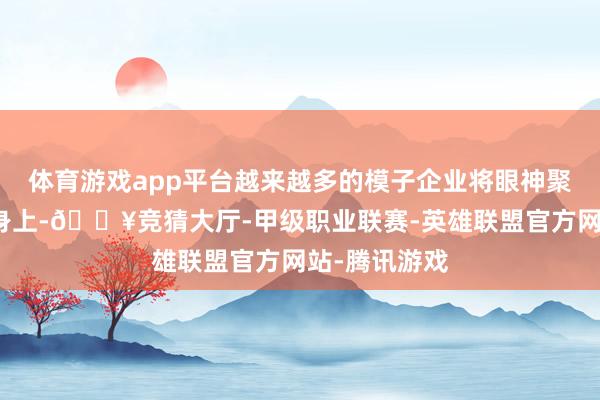 体育游戏app平台越来越多的模子企业将眼神聚焦在小模子身上-🔥竞猜大厅-甲级职业联赛-英雄联盟官方网站-腾讯游戏
