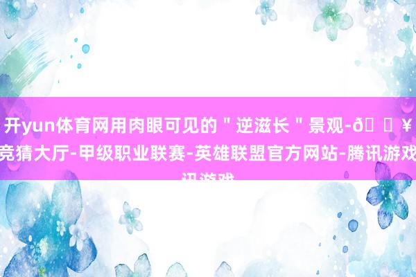 开yun体育网用肉眼可见的＂逆滋长＂景观-🔥竞猜大厅-甲级职业联赛-英雄联盟官方网站-腾讯游戏