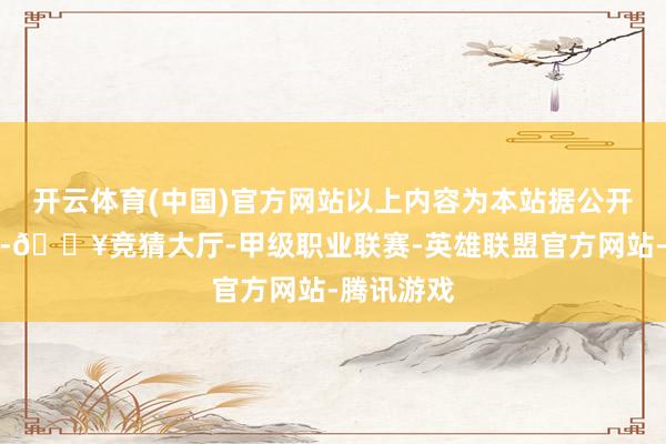 开云体育(中国)官方网站以上内容为本站据公开信息整理-🔥竞猜大厅-甲级职业联赛-英雄联盟官方网站-腾讯游戏