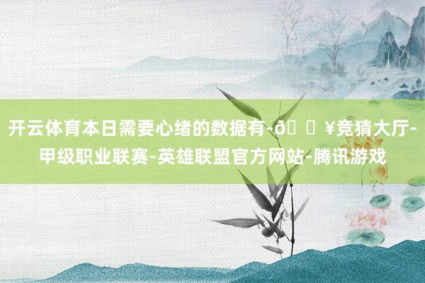 开云体育本日需要心绪的数据有-🔥竞猜大厅-甲级职业联赛-英雄联盟官方网站-腾讯游戏