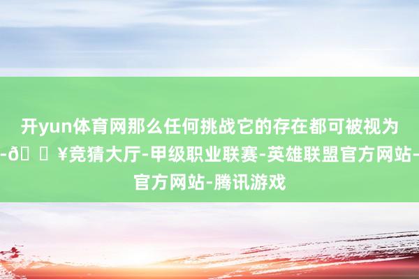 开yun体育网那么任何挑战它的存在都可被视为民粹主义-🔥竞猜大厅-甲级职业联赛-英雄联盟官方网站-腾讯游戏