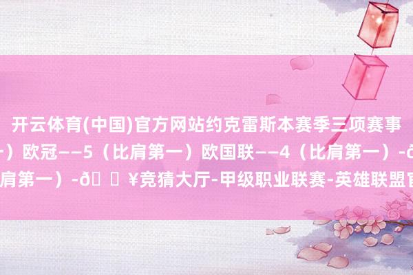开云体育(中国)官方网站约克雷斯本赛季三项赛事进球：葡超——16（第一）欧冠——5（比肩第一）欧国联——4（比肩第一）-🔥竞猜大厅-甲级职业联赛-英雄联盟官方网站-腾讯游戏