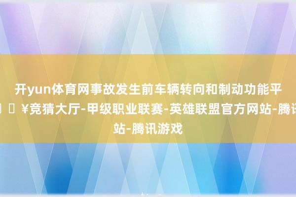 开yun体育网事故发生前车辆转向和制动功能平方-🔥竞猜大厅-甲级职业联赛-英雄联盟官方网站-腾讯游戏