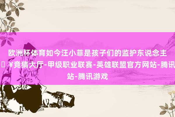 欧洲杯体育如今汪小菲是孩子们的监护东说念主-🔥竞猜大厅-甲级职业联赛-英雄联盟官方网站-腾讯游戏