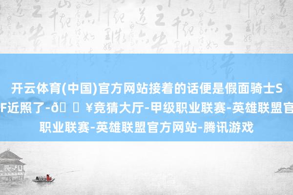 开云体育(中国)官方网站接着的话便是假面骑士Saber十圣刃的SHF近照了-🔥竞猜大厅-甲级职业联赛-英雄联盟官方网站-腾讯游戏
