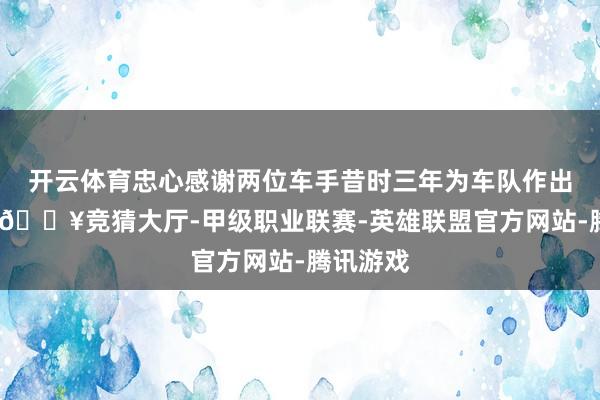 开云体育忠心感谢两位车手昔时三年为车队作出的孝顺-🔥竞猜大厅-甲级职业联赛-英雄联盟官方网站-腾讯游戏