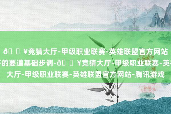 🔥竞猜大厅-甲级职业联赛-英雄联盟官方网站-腾讯游戏是数字经济的要道基础步调-🔥竞猜大厅-甲级职业联赛-英雄联盟官方网站-腾讯游戏