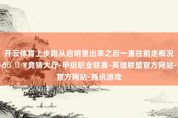 开云体育上步路从启明里出来之后一直往前走概况1公里多-🔥竞猜大厅-甲级职业联赛-英雄联盟官方网站-腾讯游戏