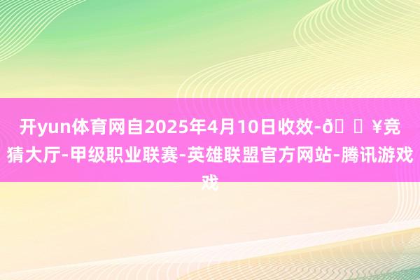 开yun体育网自2025年4月10日收效-🔥竞猜大厅-甲级职业联赛-英雄联盟官方网站-腾讯游戏