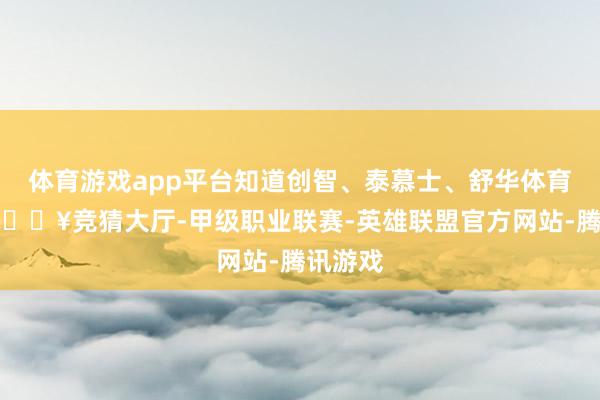 体育游戏app平台知道创智、泰慕士、舒华体育涨停-🔥竞猜大厅-甲级职业联赛-英雄联盟官方网站-腾讯游戏