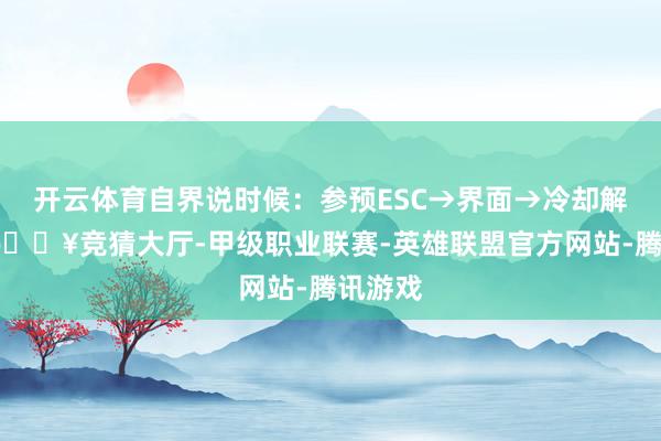 开云体育自界说时候：参预ESC→界面→冷却解决器-🔥竞猜大厅-甲级职业联赛-英雄联盟官方网站-腾讯游戏