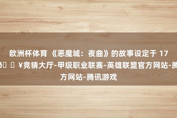 欧洲杯体育 《恶魔城：夜曲》的故事设定于 1792 年-🔥竞猜大厅-甲级职业联赛-英雄联盟官方网站-腾讯游戏