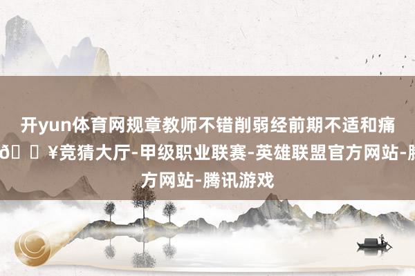 开yun体育网规章教师不错削弱经前期不适和痛经症状-🔥竞猜大厅-甲级职业联赛-英雄联盟官方网站-腾讯游戏