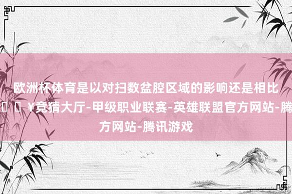 欧洲杯体育是以对扫数盆腔区域的影响还是相比大的-🔥竞猜大厅-甲级职业联赛-英雄联盟官方网站-腾讯游戏