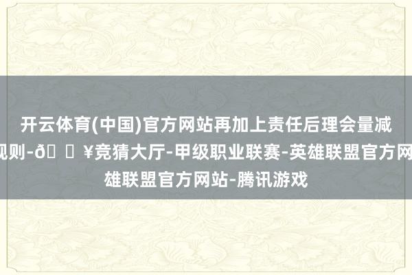 开云体育(中国)官方网站再加上责任后理会量减少、饮食不规则-🔥竞猜大厅-甲级职业联赛-英雄联盟官方网站-腾讯游戏