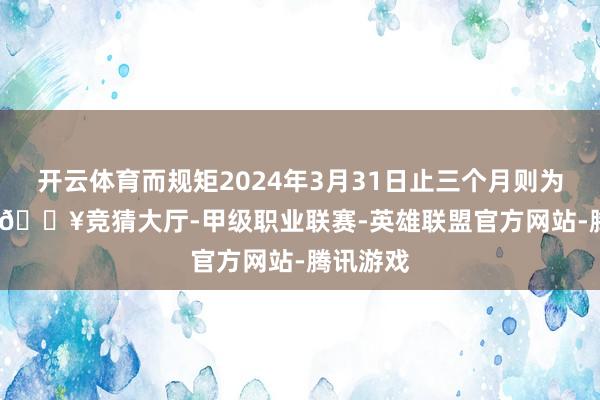 开云体育而规矩2024年3月31日止三个月则为60.4%-🔥竞猜大厅-甲级职业联赛-英雄联盟官方网站-腾讯游戏