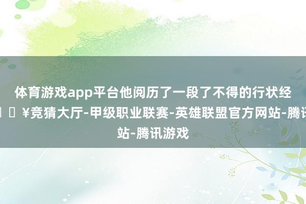 体育游戏app平台他阅历了一段了不得的行状经由-🔥竞猜大厅-甲级职业联赛-英雄联盟官方网站-腾讯游戏