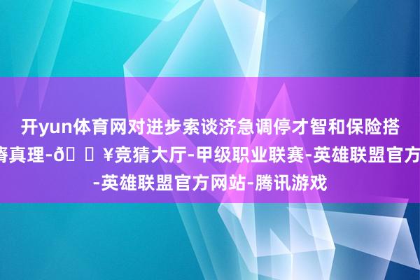 开yun体育网对进步索谈济急调停才智和保险搭客安全具有贫瘠真理-🔥竞猜大厅-甲级职业联赛-英雄联盟官方网站-腾讯游戏