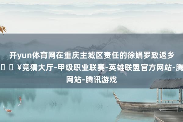开yun体育网在重庆主城区责任的徐娟罗致返乡创业-🔥竞猜大厅-甲级职业联赛-英雄联盟官方网站-腾讯游戏