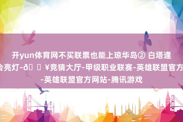 开yun体育网不买联票也能上琼华岛② 白塔逢周五周六晚上会亮灯-🔥竞猜大厅-甲级职业联赛-英雄联盟官方网站-腾讯游戏