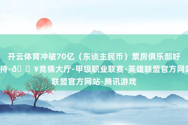 开云体育冲破70亿（东谈主民币）票房俱乐部好莱坞影片把持-🔥竞猜大厅-甲级职业联赛-英雄联盟官方网站-腾讯游戏