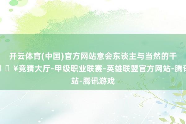 开云体育(中国)官方网站意会东谈主与当然的干系-🔥竞猜大厅-甲级职业联赛-英雄联盟官方网站-腾讯游戏
