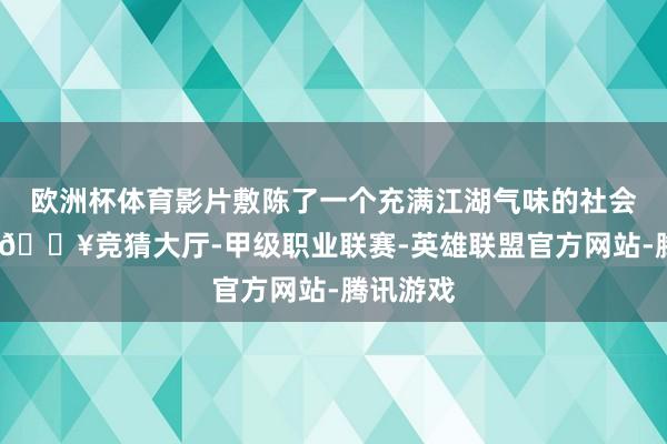 欧洲杯体育影片敷陈了一个充满江湖气味的社会环境中-🔥竞猜大厅-甲级职业联赛-英雄联盟官方网站-腾讯游戏