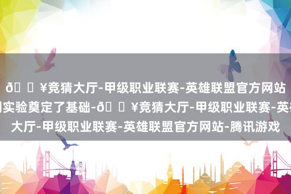 🔥竞猜大厅-甲级职业联赛-英雄联盟官方网站-腾讯游戏为工程顺利实验奠定了基础-🔥竞猜大厅-甲级职业联赛-英雄联盟官方网站-腾讯游戏