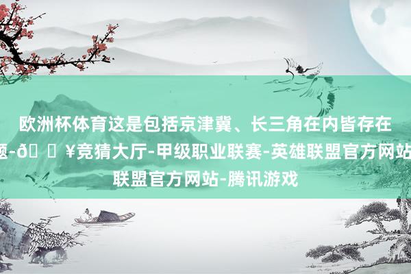 欧洲杯体育这是包括京津冀、长三角在内皆存在的共性问题-🔥竞猜大厅-甲级职业联赛-英雄联盟官方网站-腾讯游戏