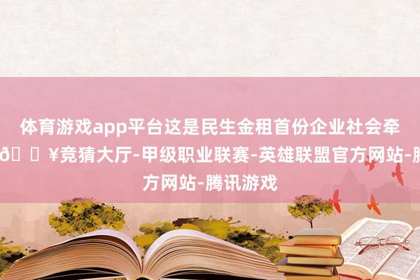 体育游戏app平台这是民生金租首份企业社会牵涉解释-🔥竞猜大厅-甲级职业联赛-英雄联盟官方网站-腾讯游戏