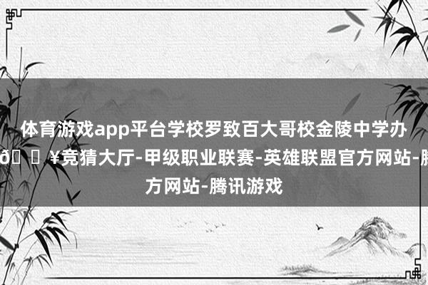 体育游戏app平台学校罗致百大哥校金陵中学办学文化-🔥竞猜大厅-甲级职业联赛-英雄联盟官方网站-腾讯游戏