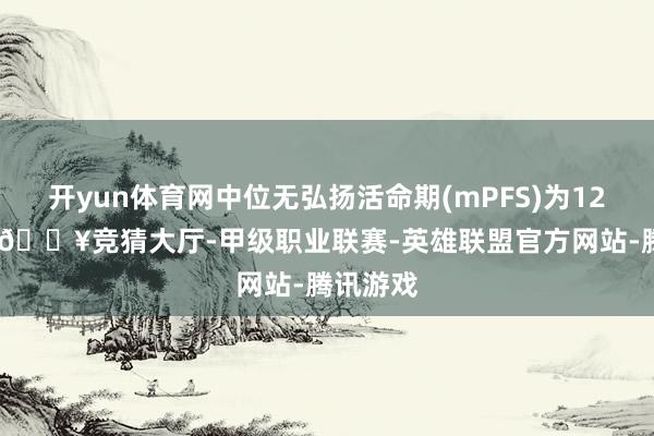开yun体育网中位无弘扬活命期(mPFS)为12.4个月-🔥竞猜大厅-甲级职业联赛-英雄联盟官方网站-腾讯游戏