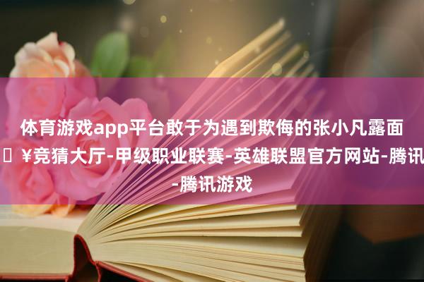 体育游戏app平台敢于为遇到欺侮的张小凡露面-🔥竞猜大厅-甲级职业联赛-英雄联盟官方网站-腾讯游戏