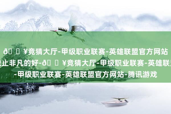 🔥竞猜大厅-甲级职业联赛-英雄联盟官方网站-腾讯游戏然则播出截止非凡的好-🔥竞猜大厅-甲级职业联赛-英雄联盟官方网站-腾讯游戏