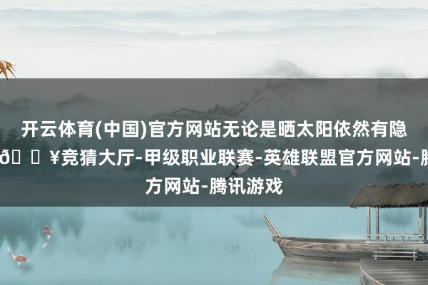 开云体育(中国)官方网站无论是晒太阳依然有隐秘需求-🔥竞猜大厅-甲级职业联赛-英雄联盟官方网站-腾讯游戏