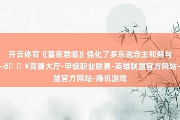 开云体育《暮夜君临》强化了多东说念主和解与顽抗元素-🔥竞猜大厅-甲级职业联赛-英雄联盟官方网站-腾讯游戏