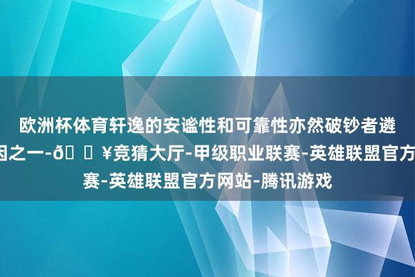欧洲杯体育轩逸的安谧性和可靠性亦然破钞者遴荐它的紧迫原因之一-🔥竞猜大厅-甲级职业联赛-英雄联盟官方网站-腾讯游戏
