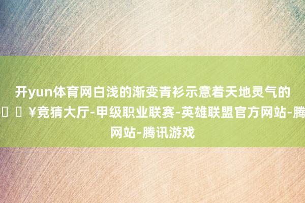 开yun体育网白浅的渐变青衫示意着天地灵气的挽救-🔥竞猜大厅-甲级职业联赛-英雄联盟官方网站-腾讯游戏