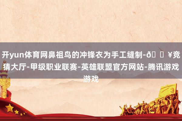 开yun体育网鼻祖鸟的冲锋衣为手工缝制-🔥竞猜大厅-甲级职业联赛-英雄联盟官方网站-腾讯游戏