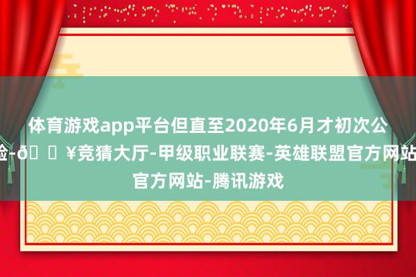 体育游戏app平台但直至2020年6月才初次公示临床查验-🔥竞猜大厅-甲级职业联赛-英雄联盟官方网站-腾讯游戏