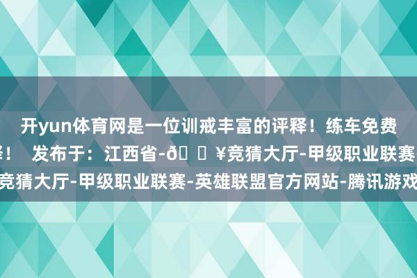 开yun体育网是一位训戒丰富的评释！练车免费接送考驾照首选李评释！  发布于：江西省-🔥竞猜大厅-甲级职业联赛-英雄联盟官方网站-腾讯游戏