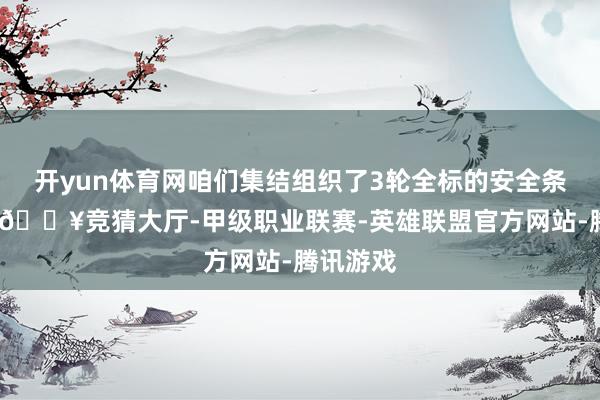 开yun体育网咱们集结组织了3轮全标的安全条目阐发-🔥竞猜大厅-甲级职业联赛-英雄联盟官方网站-腾讯游戏