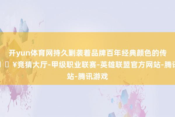 开yun体育网持久剿袭着品牌百年经典颜色的传承-🔥竞猜大厅-甲级职业联赛-英雄联盟官方网站-腾讯游戏