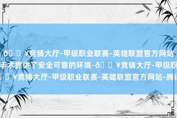 🔥竞猜大厅-甲级职业联赛-英雄联盟官方网站-腾讯游戏为千般男科手术提供了安全可靠的环境-🔥竞猜大厅-甲级职业联赛-英雄联盟官方网站-腾讯游戏