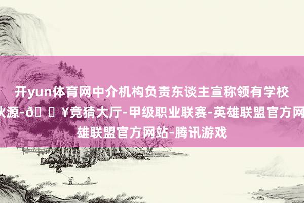 开yun体育网中介机构负责东谈主宣称领有学校的高端配结伙源-🔥竞猜大厅-甲级职业联赛-英雄联盟官方网站-腾讯游戏
