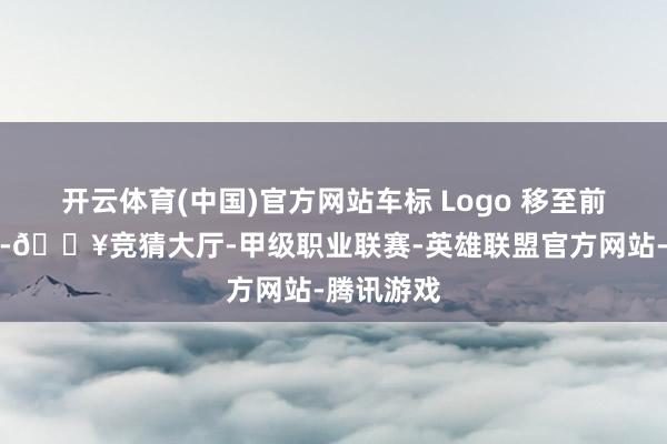 开云体育(中国)官方网站车标 Logo 移至前舱盖尖端-🔥竞猜大厅-甲级职业联赛-英雄联盟官方网站-腾讯游戏
