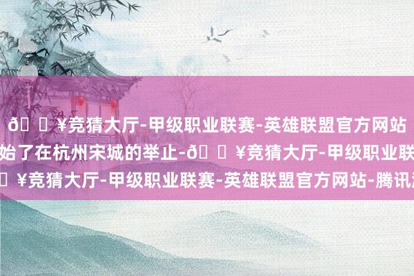🔥竞猜大厅-甲级职业联赛-英雄联盟官方网站-腾讯游戏马景涛就初始了在杭州宋城的举止-🔥竞猜大厅-甲级职业联赛-英雄联盟官方网站-腾讯游戏